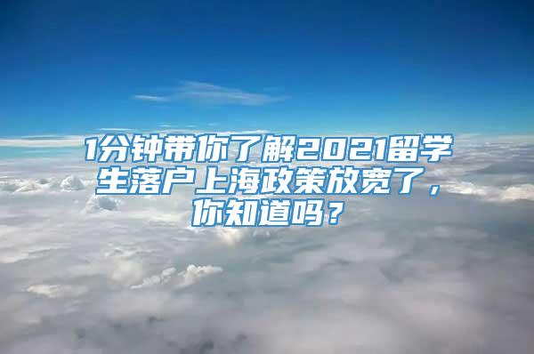 1分钟带你了解2021留学生落户上海政策放宽了，你知道吗？