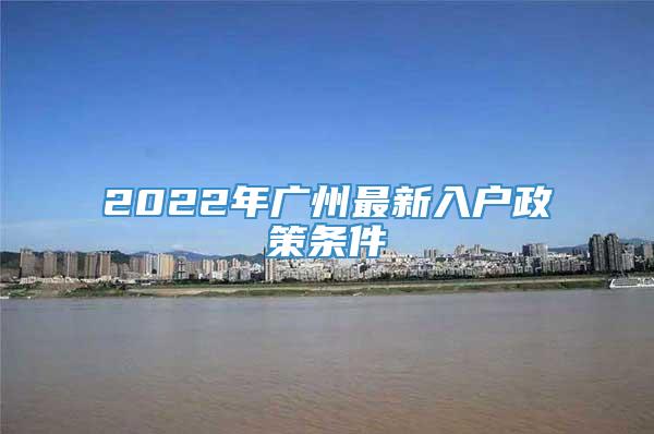 2022年广州最新入户政策条件