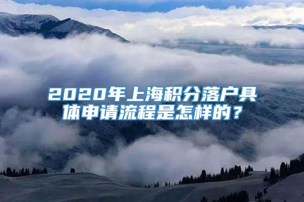 2020年上海积分落户具体申请流程是怎样的？