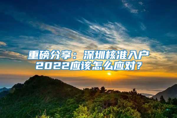 重磅分享：深圳核准入户2022应该怎么应对？