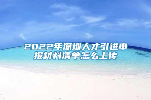 2022年深圳人才引进申报材料清单怎么上传
