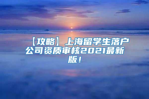 【攻略】上海留学生落户公司资质审核2021最新版！