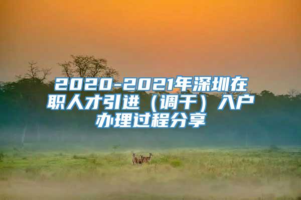 2020-2021年深圳在职人才引进（调干）入户办理过程分享