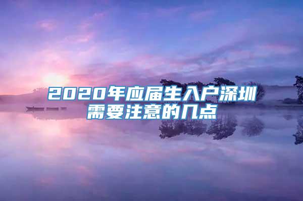 2020年应届生入户深圳需要注意的几点