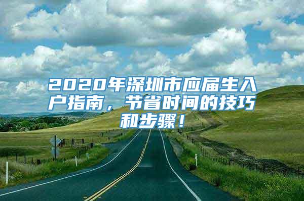 2020年深圳市应届生入户指南，节省时间的技巧和步骤！