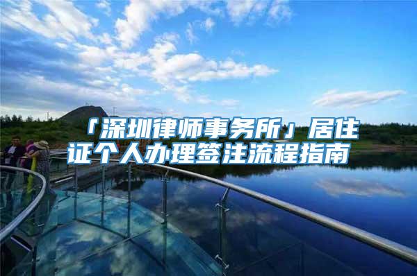 「深圳律师事务所」居住证个人办理签注流程指南