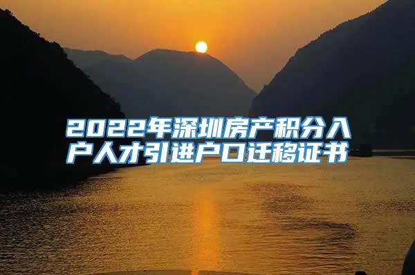 2022年深圳房产积分入户人才引进户口迁移证书
