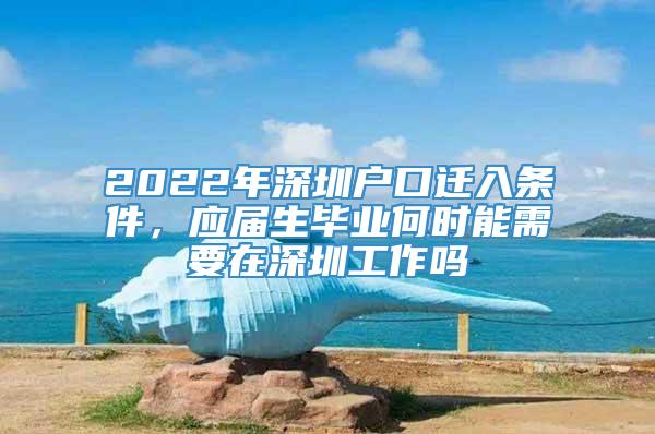 2022年深圳户口迁入条件，应届生毕业何时能需要在深圳工作吗