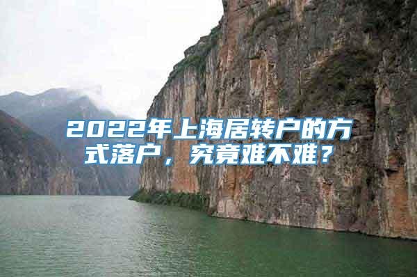 2022年上海居转户的方式落户，究竟难不难？