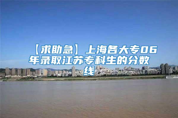 【求助急】上海各大专06年录取江苏专科生的分数线