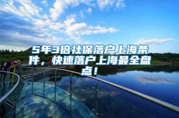 5年3倍社保落户上海条件，快速落户上海最全盘点！