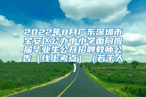 2022年8月广东深圳市宝安区公办中小学面向应届毕业生公开招聘教师公告（线上考点）（若干人）