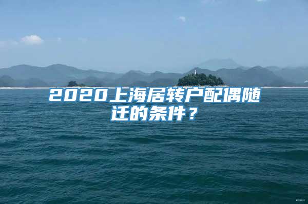 2020上海居转户配偶随迁的条件？