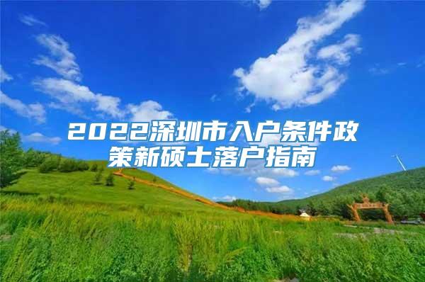 2022深圳市入户条件政策新硕士落户指南