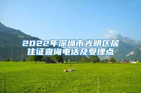 2022年深圳市光明区居住证查询电话及受理点