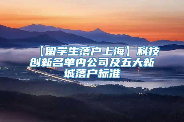 【留学生落户上海】科技创新名单内公司及五大新城落户标准