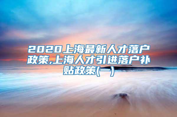 2020上海最新人才落户政策,上海人才引进落户补贴政策(一)