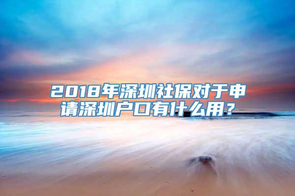 2018年深圳社保对于申请深圳户口有什么用？