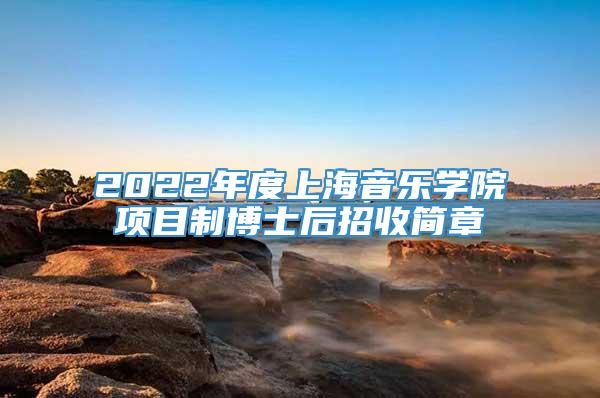 2022年度上海音乐学院项目制博士后招收简章