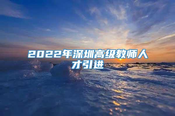 2022年深圳高级教师人才引进