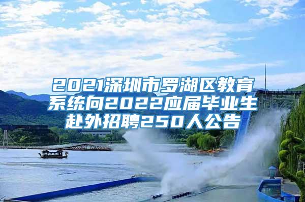 2021深圳市罗湖区教育系统向2022应届毕业生赴外招聘250人公告