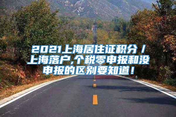 2021上海居住证积分／上海落户,个税零申报和没申报的区别要知道！