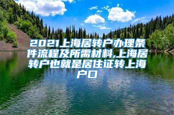 2021上海居转户办理条件流程及所需材料,上海居转户也就是居住证转上海户口