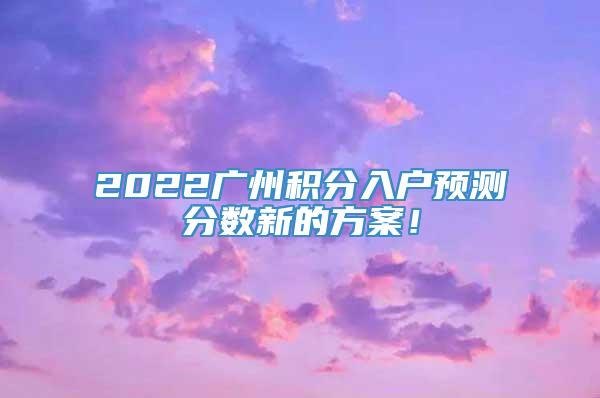 2022广州积分入户预测分数新的方案！