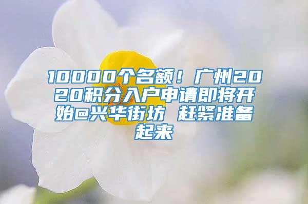 10000个名额！广州2020积分入户申请即将开始@兴华街坊 赶紧准备起来
