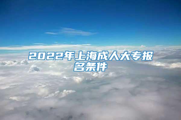 2022年上海成人大专报名条件