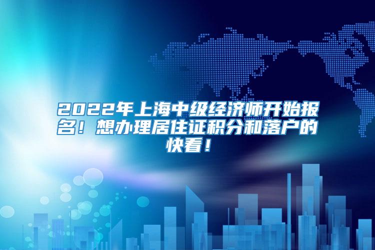 2022年上海中级经济师开始报名！想办理居住证积分和落户的快看！