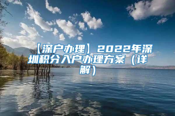 【深户办理】2022年深圳积分入户办理方案（详解）
