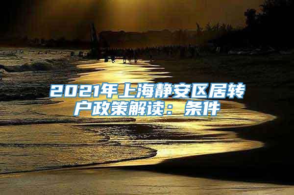 2021年上海静安区居转户政策解读：条件