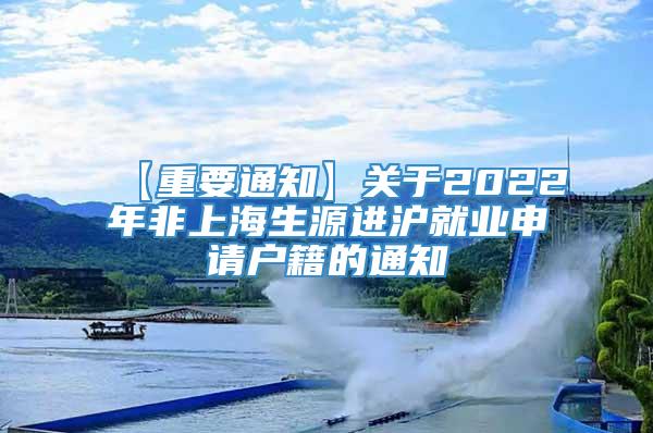 【重要通知】关于2022年非上海生源进沪就业申请户籍的通知