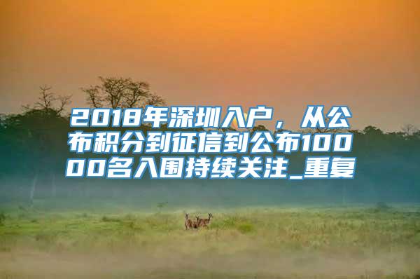 2018年深圳入户，从公布积分到征信到公布10000名入围持续关注_重复