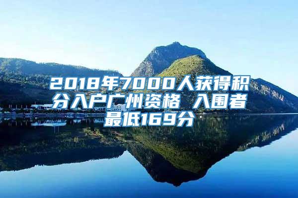 2018年7000人获得积分入户广州资格 入围者最低169分