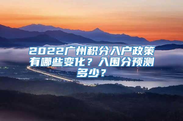 2022广州积分入户政策有哪些变化？入围分预测多少？