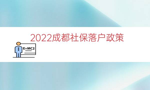 2022成都社保落户政策（成都本科生落户政策）