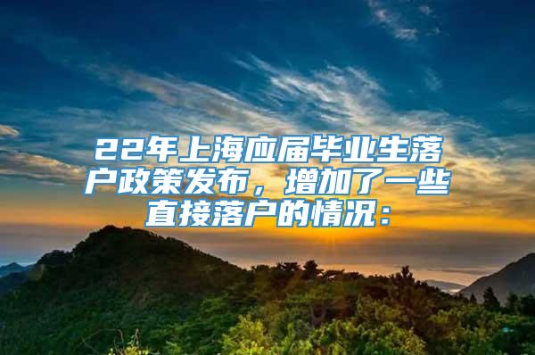22年上海应届毕业生落户政策发布，增加了一些直接落户的情况：