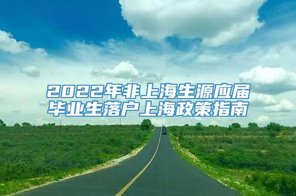 2022年非上海生源应届毕业生落户上海政策指南