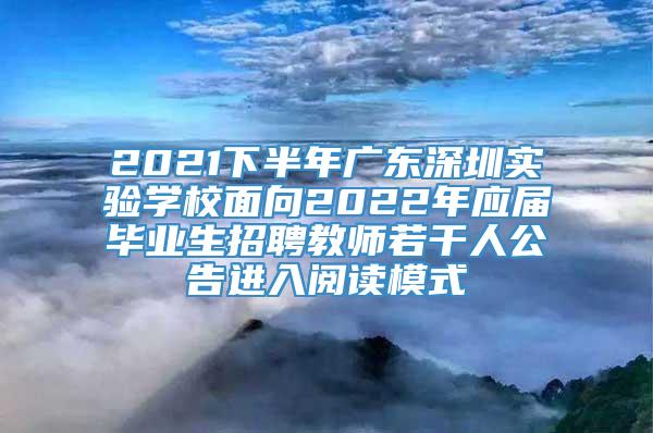2021下半年广东深圳实验学校面向2022年应届毕业生招聘教师若干人公告进入阅读模式