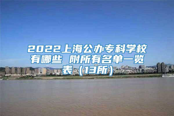 2022上海公办专科学校有哪些 附所有名单一览表（13所）