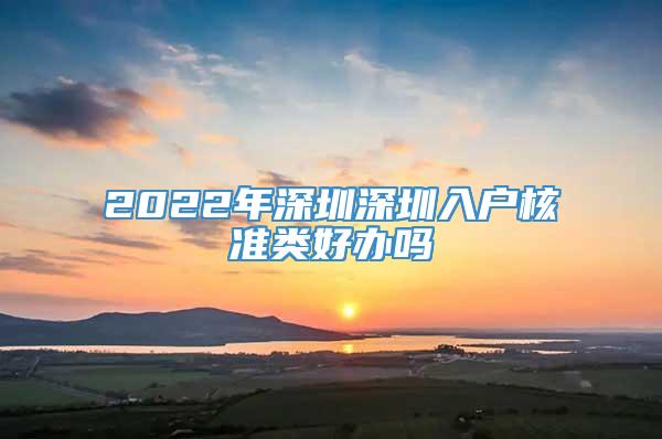 2022年深圳深圳入户核准类好办吗