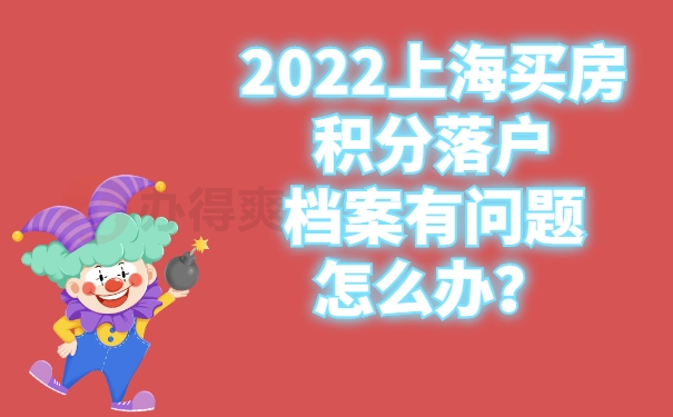 2022上海买房积分落户档案有问题怎么办？点击了解！