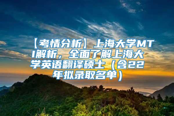 【考情分析】上海大学MTI解析，全面了解上海大学英语翻译硕士（含22年拟录取名单）