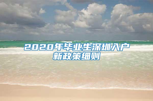 2020年毕业生深圳入户新政策细则