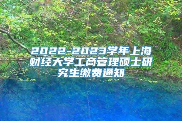 2022-2023学年上海财经大学工商管理硕士研究生缴费通知
