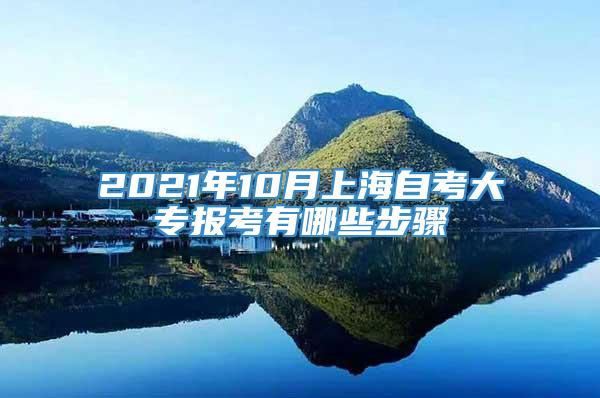 2021年10月上海自考大专报考有哪些步骤