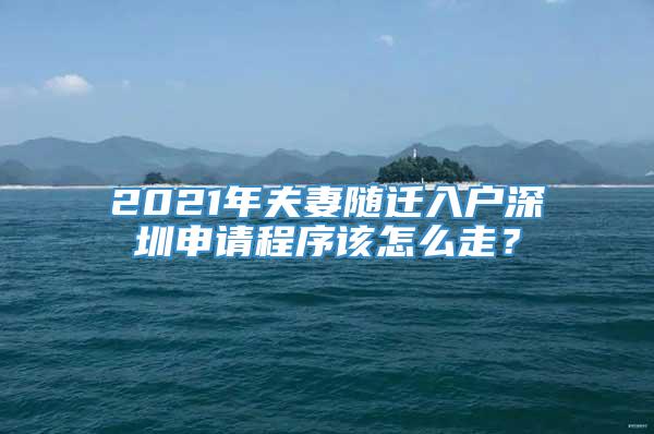 2021年夫妻随迁入户深圳申请程序该怎么走？