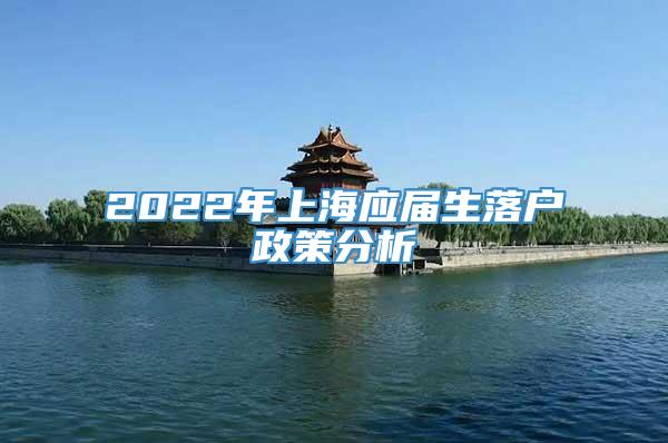 2022年上海应届生落户政策分析